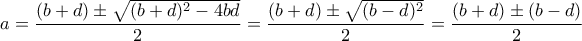 a= \dfrac {(b+d) \pm \sqrt {(b+d)^2-4bd} }{2} = \dfrac {(b+d) \pm \sqrt {(b-d)^2}} {2} =  \dfrac {(b+d) \pm (b-d)} {2} 