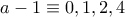 a-1 \equiv 0,1,2,4