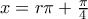 x=r\pi+\frac{\pi}{4}