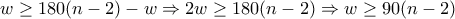 \displaystyle{w\geq 180(n-2)-w \Rightarrow 2w\geq 180(n-2)\Rightarrow w\geq 90(n-2) }