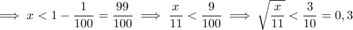 \displaystyle{ \implies x < 1 - \frac{1}{100} = \frac{99}{100} \implies \frac{x}{11} < \frac{9}{100} \implies \sqrt{ \frac{x}{11} } < \frac{3}{10}= 0,3 }
