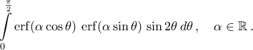 \displaystyle\int\limits_0^{\frac{\pi }{2}} {\erf( {\alpha \cos \theta } )\,\erf( {\alpha \sin \theta })\,\sin 2\theta \,d\theta }\,, \quad\alpha  \in \mathbb{R}\,.