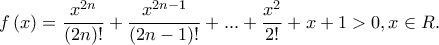 \displaystyle{f\left( x \right) = \frac{{{x^{2n}}}}{{(2n)!}} + \frac{{{x^{2n - 1}}}}{{(2n - 1)!}} + ... + \frac{{{x^2}}}{{2!}} + x + 1 > 0,x \in R.}