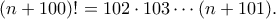 \displaystyle{(n+100)! = 102 \cdot 103 \cdots (n+101).}