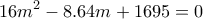\displaystyle{16m^2 -8.64 m + 1695 =0} \displaystyle{16m^2 -8.64 m + 1695 =0}