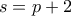 \displaystyle{s = p + 2}