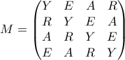 \displaystyle  M = \begin{pmatrix} 
Y & E & A & R \\ 
R & Y & E & A \\ 
A & R & Y & E \\ 
E & A & R & Y 
\end{pmatrix}