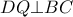 \displaystyle{DQ \bot BC}