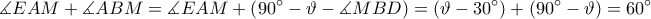 \displaystyle \measuredangle EAM+\measuredangle ABM=\measuredangle EAM+\left ( 90^\circ-\vartheta -\measuredangle MBD \right )=\left ( \vartheta -30^\circ \right )+\left ( 90^\circ-\vartheta \right )=60^\circ \displaystyle \measuredangle EAM+\measuredangle ABM=\measuredangle EAM+\left ( 90^\circ-\vartheta -\measuredangle MBD \right )=\left ( \vartheta -30^\circ \right )+\left ( 90^\circ-\vartheta \right )=60^\circ