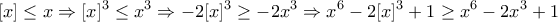\displaystyle{[x]\leq x \Rightarrow [x]^3 \leq x^3 \Rightarrow -2[x]^3 \geq -2x^3 \Rightarrow x^6 -2[x]^3 +1 \geq x^6 -2x^3 +1}