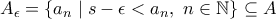 A_\epsilon=\{a_n\mid s-\epsilon<a_n,\ n\in\mathbb{N}\}\subseteq A A_\epsilon=\{a_n\mid s-\epsilon<a_n,\ n\in\mathbb{N}\}\subseteq A