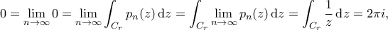 \displaystyle{ 0 = \lim_{n \to \infty} 0 = \lim_{n \to \infty} \int_{C_r} p_n(z) \, \mathrm{d}z = \int_{C_r} \lim_{n \to \infty} p_n(z) \, \mathrm{d}z = \int_{C_r} \frac{1}{z} \, \mathrm{d}z  = 2\pi i,}