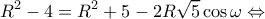 \displaystyle {R^2} - 4 = {R^2} + 5 - 2R\sqrt 5 \cos \omega  \Leftrightarrow 
