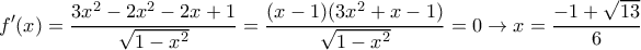 \displaystyle{
f'(x) = { 3x^2-2x^2-2x+1 \over \sqrt{1-x^2}} = { (x-1)(3x^2+x-1) \over \sqrt{1-x^2}} = 0 \rightarrow x = {-1 + \sqrt{13} \over 6}
} \displaystyle{
f'(x) = { 3x^2-2x^2-2x+1 \over \sqrt{1-x^2}} = { (x-1)(3x^2+x-1) \over \sqrt{1-x^2}} = 0 \rightarrow x = {-1 + \sqrt{13} \over 6}
}