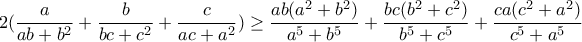 \displaystyle{2(\frac{a}{ab+b^2}+\frac{b}{bc+c^2}+\frac{c}{ac+a^2})\geq \frac{ab(a^2 +b^2 )}{a^5 +b^5}+\frac{bc(b^2 +c^2 )}{b^5 +c^5}+\frac{ca(c^2 +a^2 )}{c^5 +a^5}}