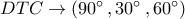 DTC \to (90^\circ \,,30^\circ \,,60^\circ )