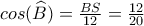 cos(\widehat{B})=\frac{BS}{12}=\frac{12}{20} cos(\widehat{B})=\frac{BS}{12}=\frac{12}{20}
