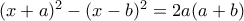 (x+a)^{2}-(x-b)^{2}=2a(a+b) (x+a)^{2}-(x-b)^{2}=2a(a+b)