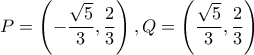 P=\left(-\dfrac{\sqrt{5}}{3},\dfrac{2}{3}\right), Q=\left(\dfrac{\sqrt{5}}{3},\dfrac{2}{3}\right)
