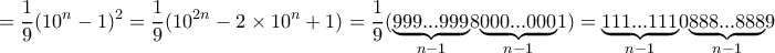 \displaystyle{=\dfrac {1}{9} (10^n-1)^2=\dfrac {1}{9} (10^{2n}- 2\times 10^n+1)= \dfrac {1}{9} (\underset{n-1}{\underbrace {999...999}} 8 \underset{n-1}{\underbrace {000...000}}  1    )= \underset{n-1}{\underbrace {111...111}} 0 \underset{n-1}{\underbrace {888...888}}  9    }
