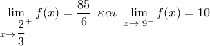 \mathop {\lim }\limits_{x \to \,{{\dfrac{2}{3}}^ + }} f(x) = \dfrac{{85}}{6}\,\,\,\kappa \alpha \iota \,\,\mathop {\lim }\limits_{x \to \,\,{9^ - }} f(x) = 10