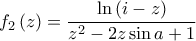 \displaystyle f_{2}\left(z \right)=\frac{\ln\left(i-z \right)}{z^2-2z\sin a+1}