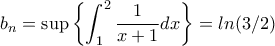 \displaystyle{b_n=\sup\left\{\int_1^2\frac{1}{x+1}dx\right\}} =ln(3/2)