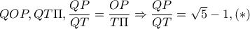 QOP,QT\Pi ,\dfrac{QP}{QT}=\dfrac{OP}{T\Pi }\Rightarrow \dfrac{QP}{QT}=\sqrt{5}-1,(*)