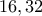 \displaystyle{16, 32}