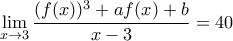 \displaystyle \lim_{x\rightarrow 3}\frac{(f(x))^{3}+af(x)+b}{x-3}=40