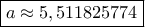 \boxed {a\approx 5,511825774 } \boxed {a\approx 5,511825774 }