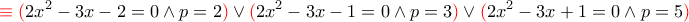 \displaystyle {\color {red} \equiv (}2x^2-3x-2=0\wedge p=2{\color {red} )}\vee {\color {red}  (}2x^2-3x-1=0 \wedge p=3{\color {red} )}\vee {\color {red} (}2x^2-3x+1=0 \wedge p=5{\color {red} )}
