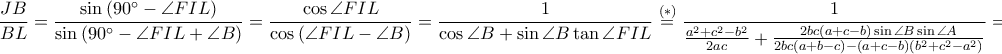 \displaystyle \frac{JB}{BL}=\frac{\sin \left ( 90^\circ-\angle FIL \right )}{\sin \left ( 90^\circ-\angle FIL+\angle B \right )}=\frac{\cos \angle FIL}{\cos \left ( \angle FIL-\angle B \right )}=\frac{1}{\cos \angle B+\sin \angle B \tan \angle FIL}\overset{\left ( \ast  \right )}=\frac{1}{\frac{a^2+c^2-b^2}{2ac}+\frac{2bc\left ( a+c-b \right )\sin \angle B \sin \angle A}{2bc\left ( a+b-c \right )-\left ( a+c-b \right )\left ( b^2+c^2-a^2 \right )}}=