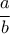 \displaystyle{\frac{a}{b} }
