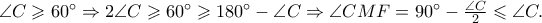 \angle C \geqslant 60^ \circ   \Rightarrow 2\angle C \geqslant 60^ \circ   \geqslant 180^ \circ   - \angle C \Rightarrow \angle CMF = 90^ \circ   - \frac{{\angle C}} 
{2} \leqslant \angle C.