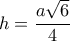 h= \dfrac {a\sqrt 6}{4}