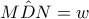 M\hat DN=w