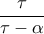 \dfrac{\tau }{\tau -\alpha }