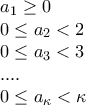\displaystyle{ 
\begin{array}{l} 
 a_1  \ge 0 \\  
 0 \le a_2  < 2 \\  
 0 \le a_3  < 3 \\  
 .... \\  
 0 \le a_\kappa   < \kappa  \\  
 \end{array} 
}