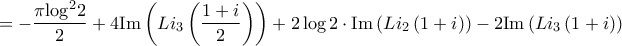 \displaystyle{ =  - \frac{{\pi {{\log }^2}2}}{2} + 4{\mathop{\rm Im}\nolimits} \left( {L{i_3}\left( {\frac{{1 + i}}{2}} \right)} \right) + 2\log 2 \cdot {\mathop{\rm Im}\nolimits} \left( {L{i_2}\left( {1 + i} \right)} \right) - 2{\mathop{\rm Im}\nolimits} \left( {L{i_3}\left( {1 + i} \right)} \right)}