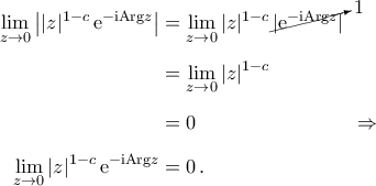 \begin{aligned} 
	\lim_{z\to 0}\big||z|^{1-c}\,{\rm{e}}^{-{\rm{i}} {\rm{Arg}}{z}}\big|&=\lim_{z\to 0}|z|^{1-c}\,\cancelto{1}{|{\rm{e}}^{-{\rm{i}} {\rm{Arg}}{z}}|}\\\noalign{\vspace{0.2cm}} 
	&=\lim_{z\to 0}|z|^{1-c}\\\noalign{\vspace{0.2cm}} 
	&=0\hspace{3.0cm}\Rightarrow\\\noalign{\vspace{0.2cm}} 
	\lim_{z\to 0}|z|^{1-c}\,{\rm{e}}^{-{\rm{i}} {\rm{Arg}}{z}}&=0\,. 
\end{aligned}