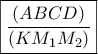 \displaystyle \boxed{\frac{\left(ABCD \right)}{\left(KM_1M_2 \right)}}