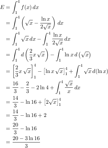 \displaystyle{\begin{aligned}E&=\int_{1}^{4}f(x)\,dx\\&=\int_{1}^{4}\left(\sqrt{x}-\frac{\ln x}{2\sqrt{x}}\right)\,dx\\&=\int_{1}^{4} \sqrt{x}\,dx-\int_{1}^{4}\frac{\ln x}{2\sqrt{x}}\,dx\\&=\int_{1}^{4}d\left(\frac{2}{3}x\,\sqrt{x}\right)-\int_{1}^{4}\ln x\,d\left(\sqrt{x}\right)\\&=\left[\frac{2}{3}x\,\sqrt{x}\right]_{1}^{4}-\left[\ln x\,\sqrt{x}\right]_{1}^{4}+\int_{1}^{4}\sqrt{x}\,d(\ln x)\\&=\frac{16}{3}-\frac{2}{3}-2\ln 4+\int_{1}^{4}\frac{\sqrt{x}}{x}\,dx\\&=\frac{14}{3}-\ln 16+\left[2\sqrt{x}\right]_{1}^{4}\\&=\frac{14}{3}-\ln 16+2\\&=\frac{20}{3}-\ln 16\\&=\frac{20-3\ln 16}{3}\end{aligned}}