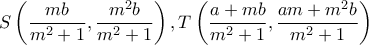 \displaystyle S\left( {\frac{{mb}}{{{m^2} + 1}},\frac{{{m^2}b}}{{{m^2} + 1}}} \right),T\left( {\frac{{a + mb}}{{{m^2} + 1}},\frac{{am + {m^2}b}}{{{m^2} + 1}}} \right)