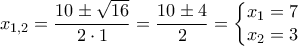 \displaystyle{{{x}_{1,2}}=\frac{10\pm \sqrt{16}}{2\cdot 1}=\frac{10\pm 4}{2}=\left\{ \begin{matrix} 
   {{x}_{1}}=7  \\ 
   {{x}_{2}}=3  \\ 
\end{matrix} \right.}