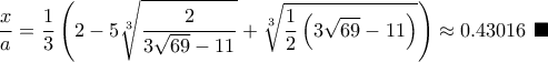 \displaystyle {\dfrac{x}{a} = \frac{1}{3} \left( 2 - 5 \sqrt[3]{\frac{2}{3\sqrt{69} - 11}} + \sqrt[3]{\frac{1}{2} \left(3\sqrt{69} - 11\right)} \right)\approx 0.43016}~\blacksquare{}