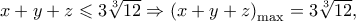 x + y + z \leqslant 3\sqrt[3]{{12}} \Rightarrow \left( {x + y + z} \right)_{\max }  = 3\sqrt[3]{{12}},