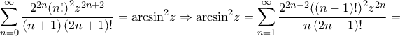 \displaystyle{\sum\limits_{n = 0}^\infty  {\frac{{{2^{2n}}{{\left( {n!} \right)}^2}{z^{2n + 2}}}}{{\left( {n + 1} \right)\left( {2n + 1} \right)!}}}  = {\arcsin ^2}z \Rightarrow {\arcsin ^2}z = \sum\limits_{n = 1}^\infty  {\frac{{{2^{2n - 2}}{{\left( {\left( {n - 1} \right)!} \right)}^2}{z^{2n}}}}{{n\left( {2n - 1} \right)!}}}  = }