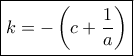 \boxed{k =  - \left( {c + \dfrac{1}{a}} \right)}