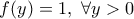 \displaystyle{f(y)=1,\ \forall y>0}